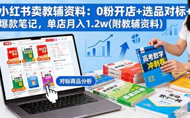 小红书卖教辅资料:0粉开店+选品对标+爆款笔记,单店月入1.2w(附教辅资料