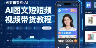 AI剪辑专栏-AI图文短视频带货教程