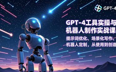 GPT-4工具实操与机器人制作实战课:提示词优化、场景化写作、机器人定制,从使用到创造