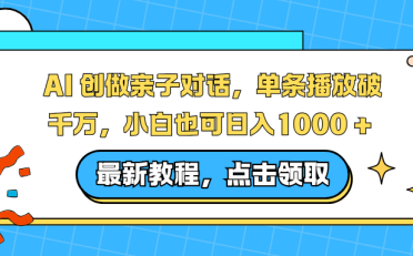 AI 创做亲子对话,单条播放破千万,小白也可日入1000 +