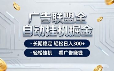 广告联盟全自动掘金，长期稳定轻松日入3张+，轻松挂G看广告賺米【揭秘】