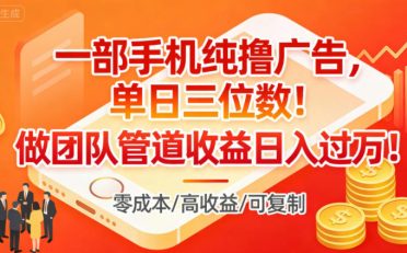 一部手机纯撸广告,单日三位数,做团队管道收益日入过1W