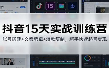 抖音15天实战训练营：账号搭建+文案剪辑+爆款复制，新手快速起号变现