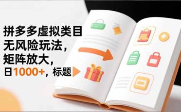 新手必看|拼多多虚拟类目无风险玩法,矩阵放大,日1000+