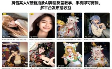 抖音某大V最新抽象AI舞蹈反差教学,手机即可剪辑,多平台发布撸收益