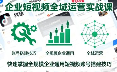 企业短视频全域运营实战课,快速掌握全规模企业通用短视频账号搭建技巧