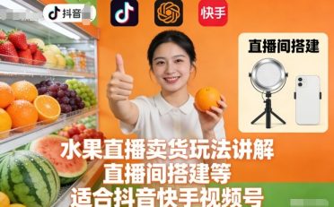 水果直播卖货玩法讲解、直播间搭建等,适合抖音快手视频号