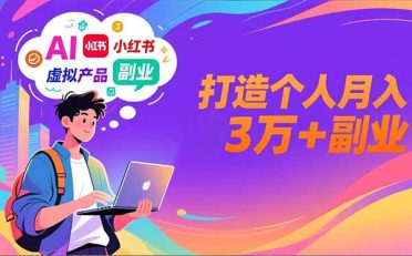 AI+小红书特训营，智能体搭建+虚拟产品原创+商业化变现，打造个人月入3万+副业