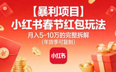 【暴利项目】小红书春节红包玩法月入5W的完整拆解(年货季可复制)
