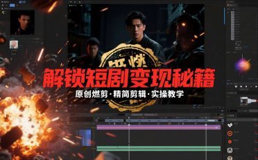 短剧拉新之原创燃剪精简剪辑实操课,解锁短剧变现秘籍
