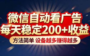 “薅羊毛”新境界!微信自动看广告每天稳定200+收益,方法简单,设备越多赚得越多