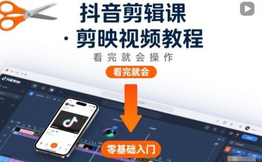 抖音剪辑课，剪映视频教程，看完就会操作