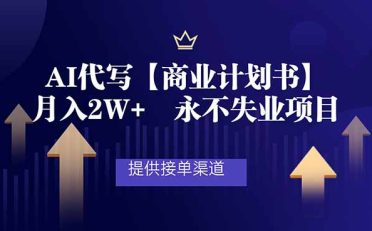 AI代写商业计划书，月入2W+，提供接单渠道，永不失业项目
