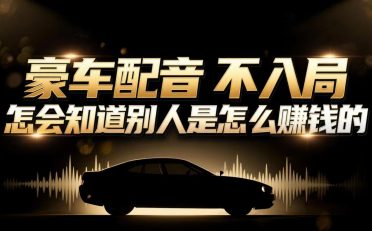 小众暴利赛道：豪车配音软件玩法，操作简单暴力，单人日入可达15W