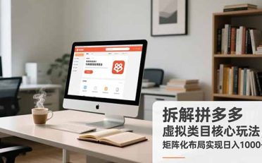 拆解拼多多虚拟类目核心玩法，矩阵化布局实现日入1000+