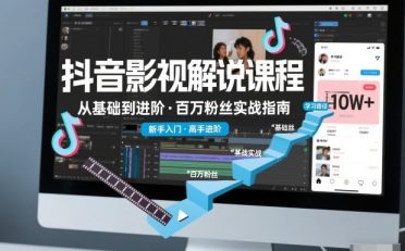 抖音百万粉丝影视解说课程,基础到进阶课,适合新手和进阶学习