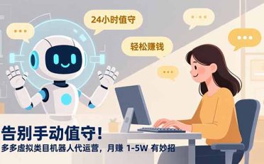 告别手动值守！多多虚拟类目机器人代运营，月赚 1-5W 有妙招
