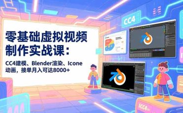 零基础虚拟视频制作实战课：CC4建模、Blender渲染、Iclone动画，接单月入可达8000+