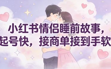 小红书情侣睡前故事，起号快，接商单接到手软
