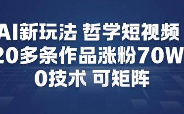 AI新玩法哲学短视频制作教学，20多条作品涨粉70W，0成本赛道，可矩阵
