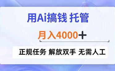 用Ai搞钱，托管，月入4000+， 正规任务 解放双手 无需人工