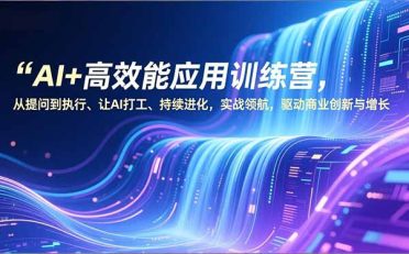 AI+高效能应用训练营，从提问到执行、让AI打工、持续进化，实战领航，驱动商业创新与增长