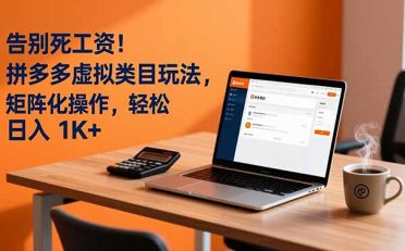 告别死工资！拼多多虚拟类目玩法，矩阵化操作，轻松日入 1K+