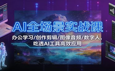 AI全场景实战课：办公学习/创作剪辑/图像音频/数字人，吃透AI工具高效应用
