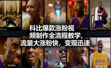 科比爆款涨粉视频制作全流程教学，流量大涨粉快，变现迅速