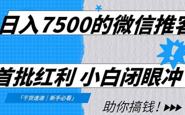 日入7500的微信推客，首批红利，自用省钱、分享赚钱，0门槛小白闭眼冲！