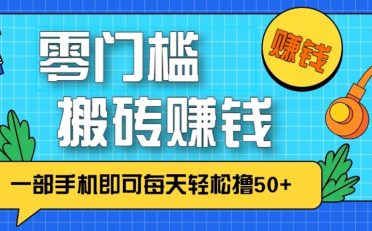 零成本零门槛无脑搬砖赚钱项目，只需一部手机即可每天轻松撸50+