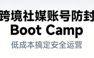 跨境社媒账号防封BootCamp