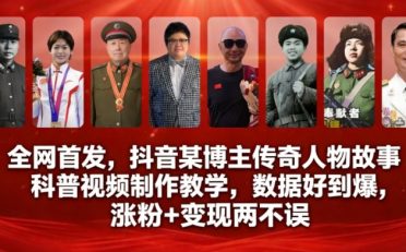 全网首发，抖音某博主传奇人物故事科普视频制作教学，数据好到爆，涨粉+变现两不误