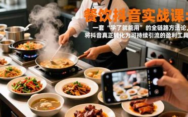 餐饮抖音实战课：一套“学了就能用”的全链路方法论，将抖音真正转化为可持续引流的盈利工具