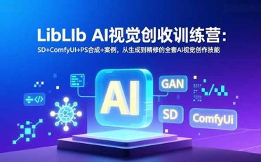 LibLIb AI视觉创收训练营：SD+ComfyUI+PS合成+案例，从生成到精修的全套AI视觉创作技能
