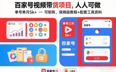 百家号视频带货项目，人人可做，单号单月5k+，可矩阵，保姆级教程+配套工具资料