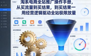 淘系电商全站推广操作手册，从买流量到买结果一用经营逻辑驱动全站极限放量