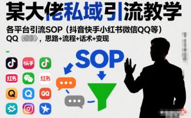 某大佬私域引流教学，各平台引流SOP(抖音快手小红书微信QQ等)，思路+流程+话术+变现