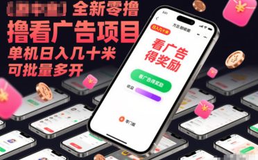 全新零撸看广告项目，单机日入几十米可批量多开
