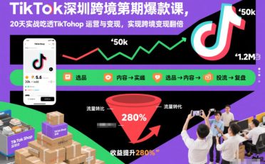 TikTok深圳跨境第2期爆款课,20天实战吃透TikTok Shop运营与变现,实现跨境变现翻倍