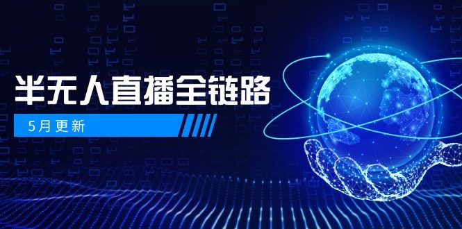 5月更新-半无人直播全链路：AI数字人+千川截流实战，女装选品与防违规…