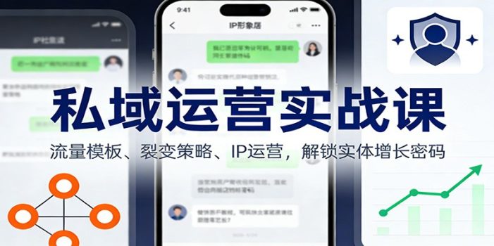 私域运营实战课：流量模板、裂变策略、 IP运营，解锁实体增长密码