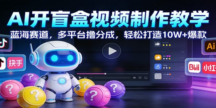 AI开盲盒视频制作教学：蓝海赛道，多平台撸分成，轻松打造10W+爆款