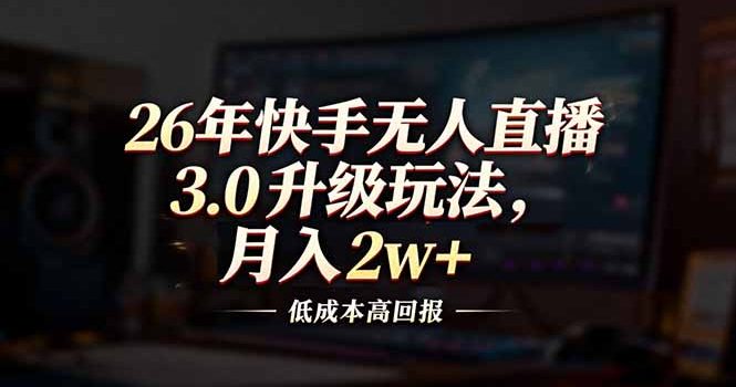 26年快手无人直播3.0升级玩法，低成本高回报，月入2w+