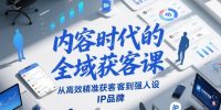 内容时代的全域获客课，从高效精准获客到强人设IP品牌