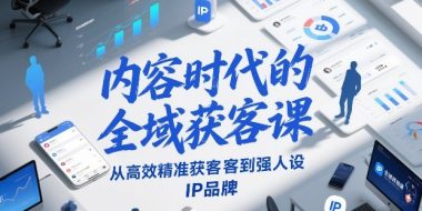 内容时代的全域获客课，从高效精准获客到强人设IP品牌