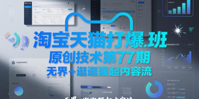 淘宝天猫打爆班原创技术第77期，无界+逛逛强起内容流