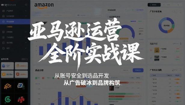 亚马逊运营全阶实战课，从账号安全到选品开发，从广告破冰到品牌构筑(更新2026)