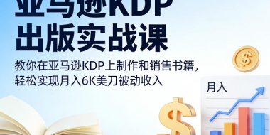 亚马逊KDP出版实战课，教你在亚马逊KDP上制作和销售书籍，轻松实现月入6K美刀被动收入
