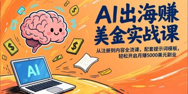 AI出海赚美金实战课，从注册到内容全流程，配套提示词模板，轻松开启月赚5000美元副业